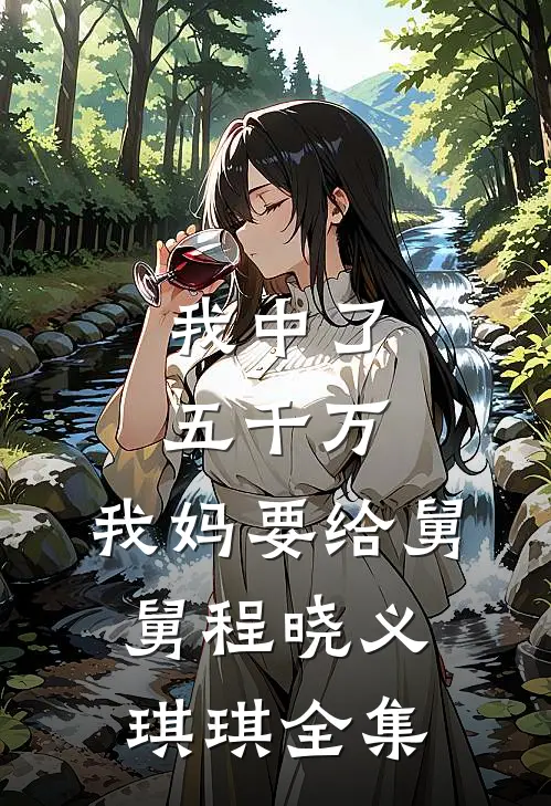 我中了五千万，我妈要给舅舅程晓义琪琪 全集