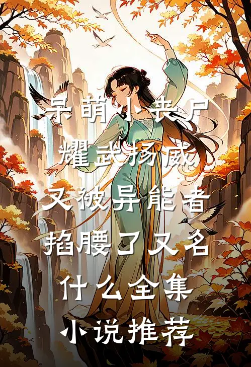 呆萌小丧尸耀武扬威,又被异能者掐腰了又名什么全集小说推荐