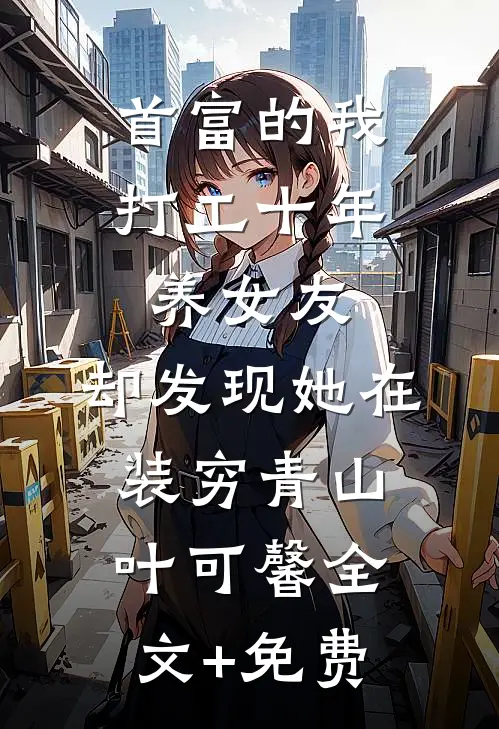 首富的我打工十年养女友，却发现她在装穷青山叶可馨全文+免费