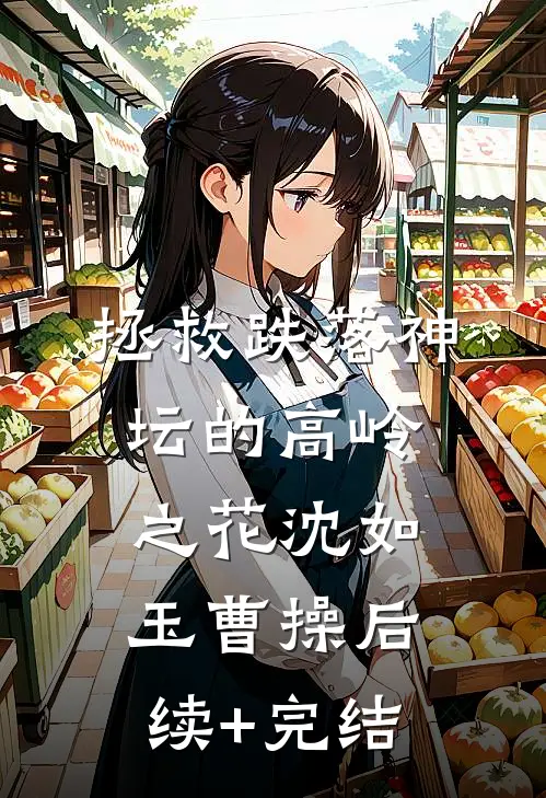 拯救跌落神坛的高岭之花沈如玉曹操后续+完结