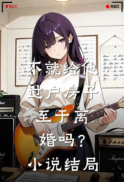 不就给他过户房子，至于离婚吗？小说结局