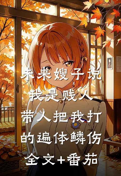 未来嫂子说我是贱人，带人把我打的遍体鳞伤全文+番茄