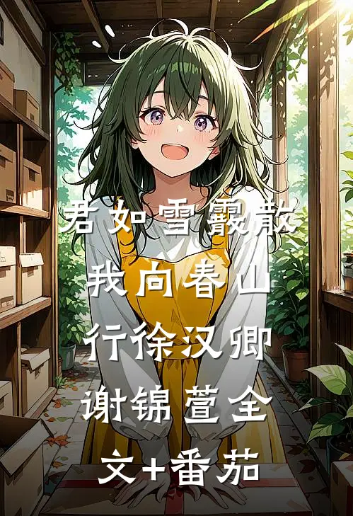 君如雪霰散，我向春山行徐汉卿谢锦萱全文+番茄