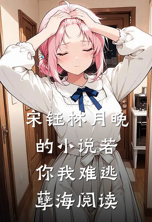 宋钰林月晚的小说若你我难逃孽海阅读