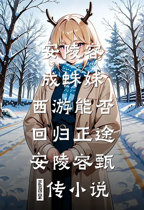 安陵容成蛛妹，西游能否回归正途安陵容甄嬛传小说
