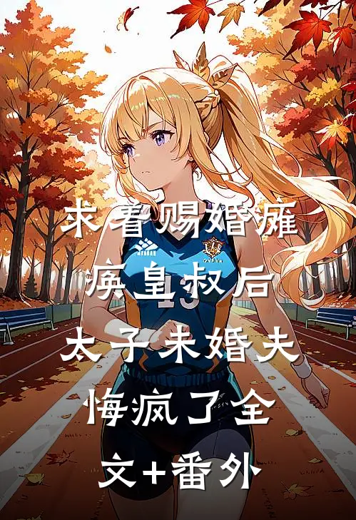 求着赐婚瘫痪皇叔后，太子未婚夫悔疯了全文+番外