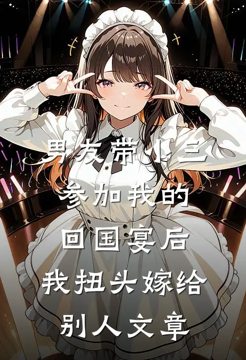 男友带小三参加我的回国宴后，我扭头嫁给别人文章