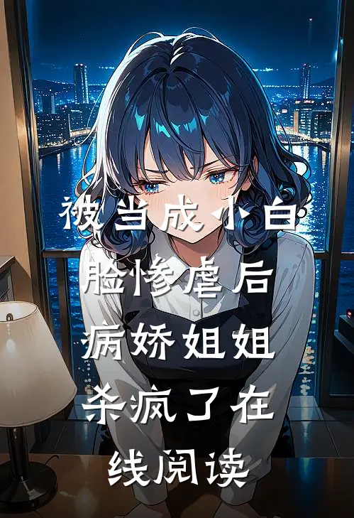 被当成小白脸惨虐后，病娇姐姐杀疯了在线阅读