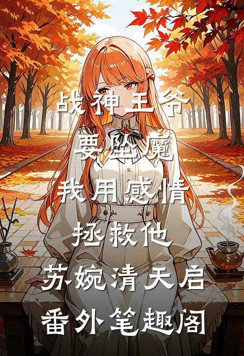 战神王爷要坠魔，我用感情拯救他：苏婉清天启番外笔趣阁