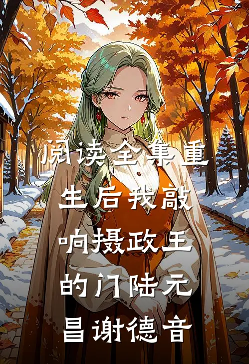 阅读全集重生后我敲响摄政王的门陆元昌谢德音