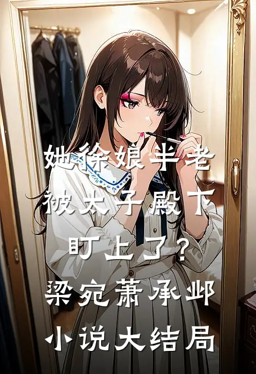她徐娘半老，被太子殿下盯上了？梁宛萧承邺小说大结局