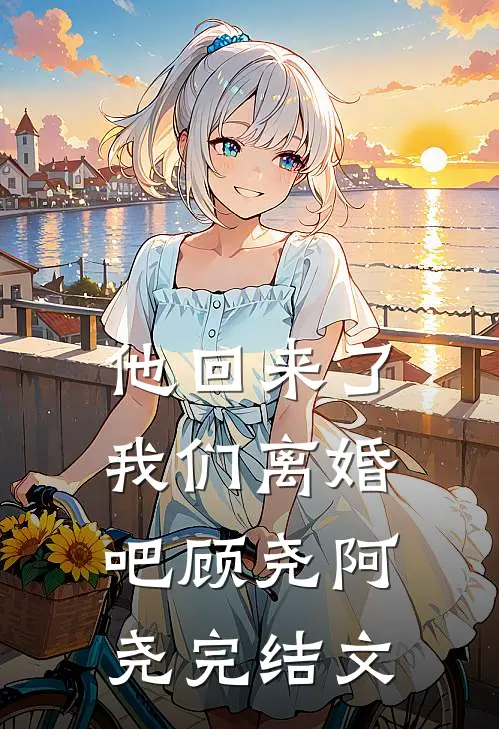 他回来了，我们离婚吧顾尧阿尧完结文