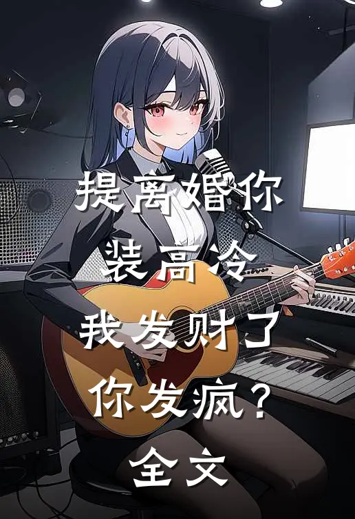 提离婚你装高冷，我发财了你发疯？全文