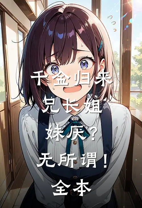 千金归来，兄长姐妹厌？无所谓！全本