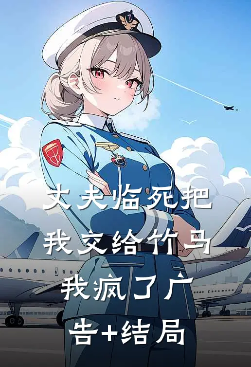 丈夫临死把我交给竹马，我疯了广告+结局