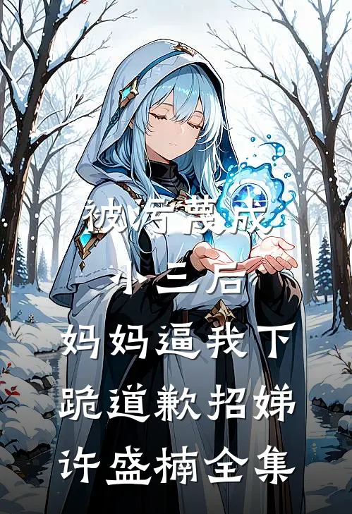被污蔑成小三后，妈妈逼我下跪道歉招娣许盛楠 全集