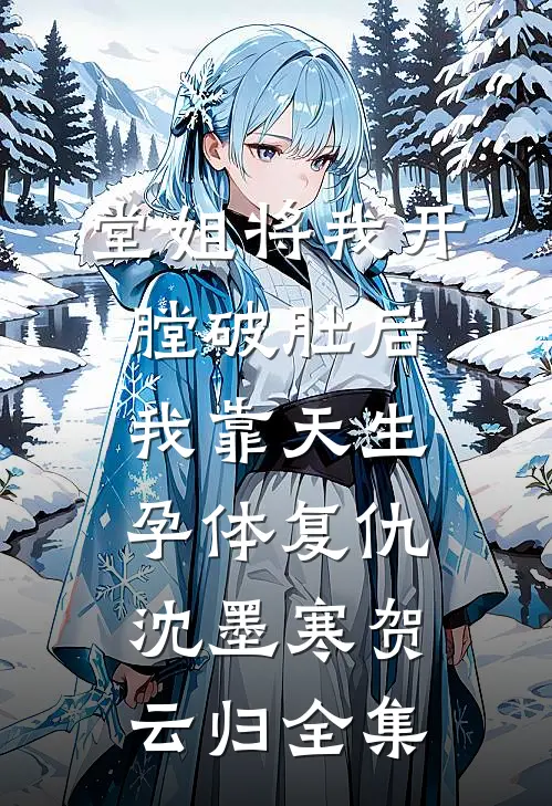 堂姐将我开膛破肚后，我靠天生孕体复仇沈墨寒贺云归全集
