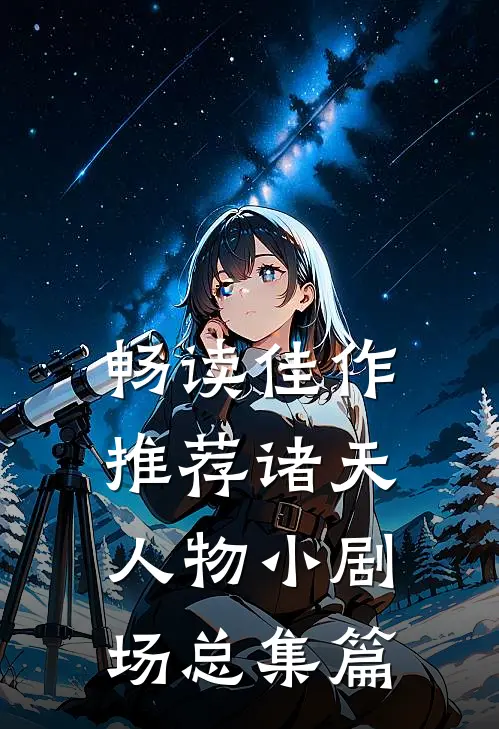 畅读佳作推荐诸天人物小剧场总集篇