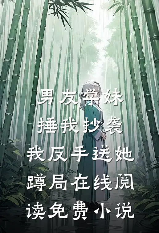 男友学妹捶我抄袭，我反手送她蹲局在线阅读免费小说