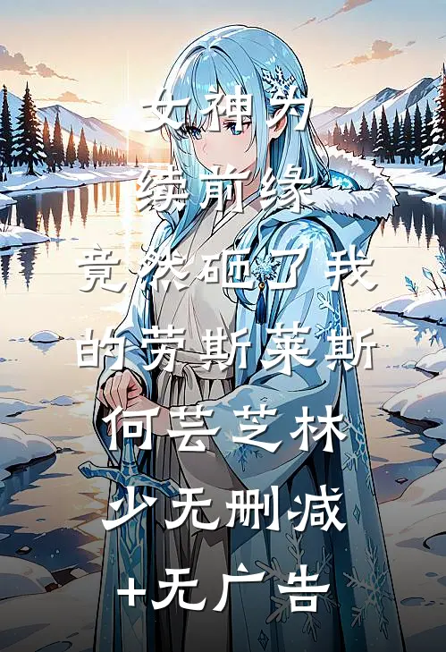 女神为续前缘，竟然砸了我的劳斯莱斯何芸芝林少无删减+无广告