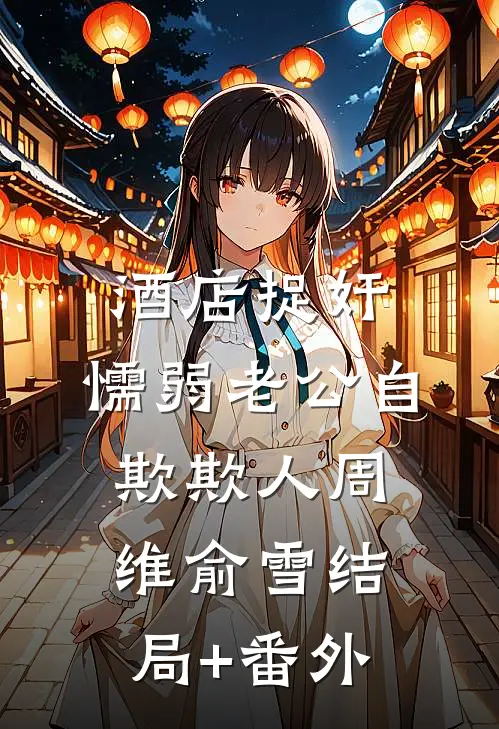 酒店捉奸，懦弱老公自欺欺人周维俞雪结局+番外
