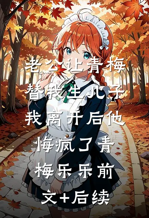 老公让青梅替我生儿子，我离开后他悔疯了青梅乐乐前文+后续