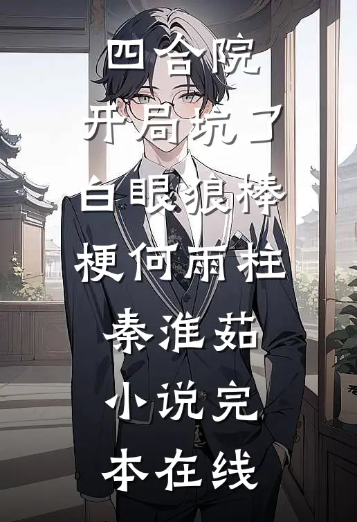 四合院：开局坑了白眼狼棒梗何雨柱秦淮茹小说完本在线
