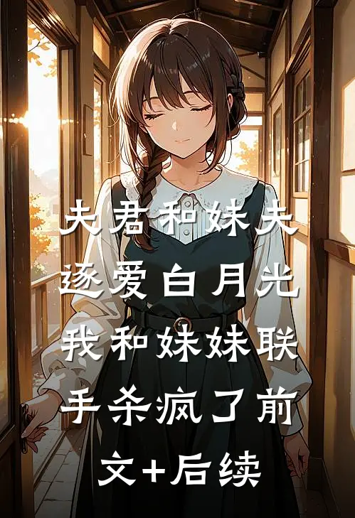 夫君和妹夫逐爱白月光，我和妹妹联手杀疯了前文+后续