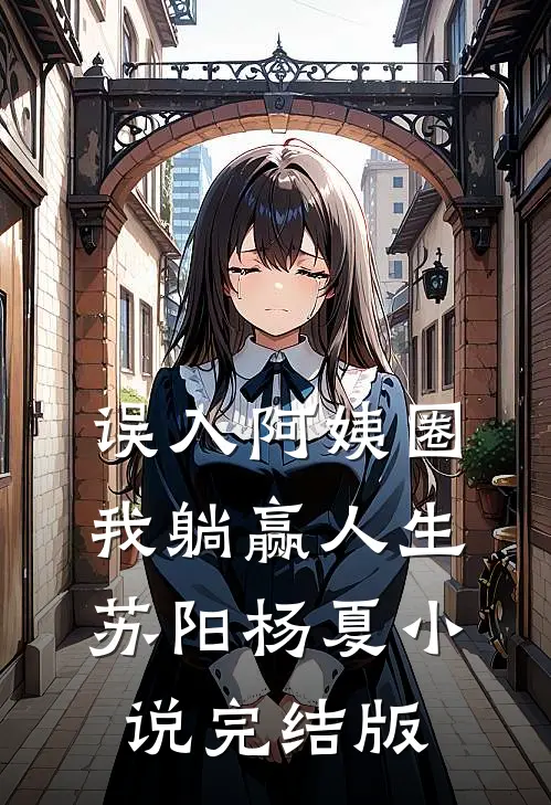 误入阿姨圈，我躺赢人生苏阳杨夏小说完结版