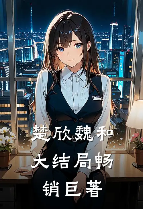 楚欣魏和大结局畅销巨著
