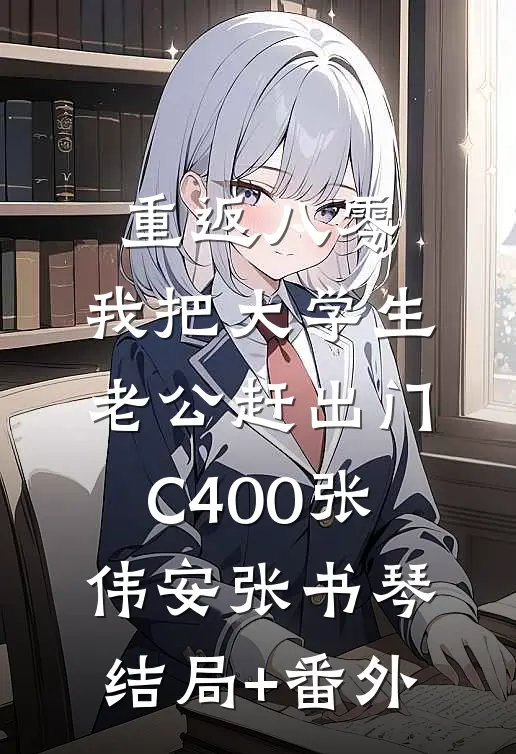 重返八零，我把大学生老公赶出门C400张伟安张书琴结局+番外