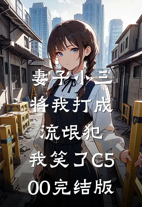 妻子小三将我打成流氓犯，我笑了C500完结版
