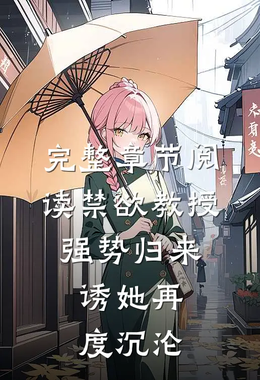 完整章节阅读禁欲教授强势归来，诱她再度沉沦
