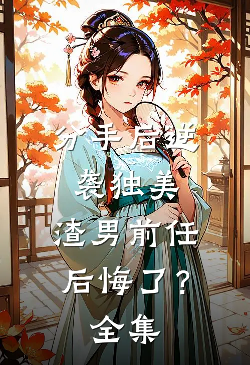 分手后逆袭独美，渣男前任后悔了？全集