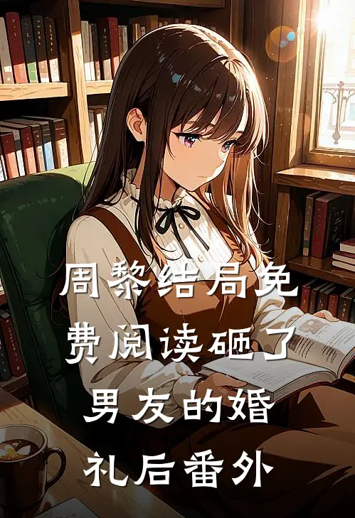 周黎结局免费阅读砸了男友的婚礼后番外