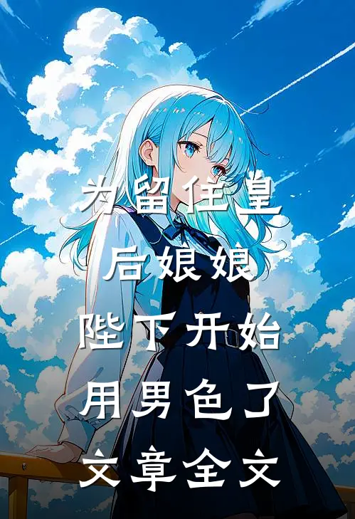 为留住皇后娘娘，陛下开始用男色了文章全文