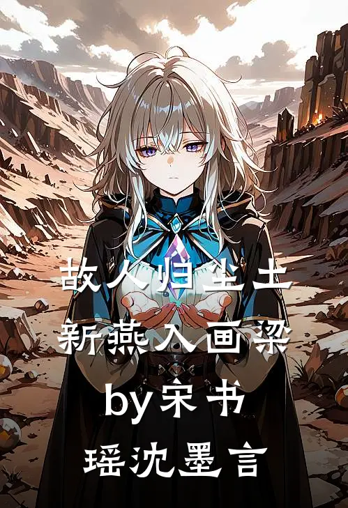 故人归尘土，新燕入画梁by宋书瑶沈墨言
