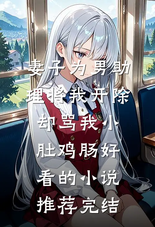 妻子为男助理将我开除，却骂我小肚鸡肠好看的小说推荐完结