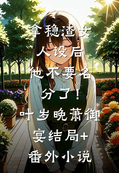 拿稳渣女人设后，他不要名分了！叶岁晚萧御宴结局+番外小说