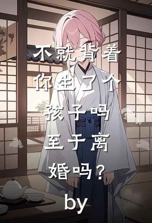 不就背着你生了个孩子吗，至于离婚吗？by