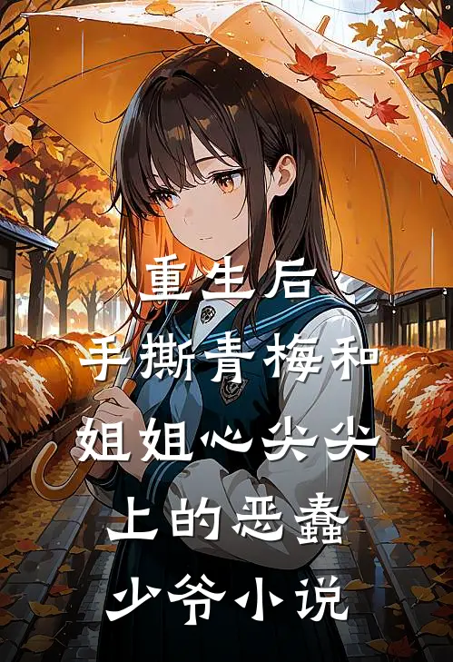 重生后，手撕青梅和姐姐心尖尖上的恶蠢少爷小说