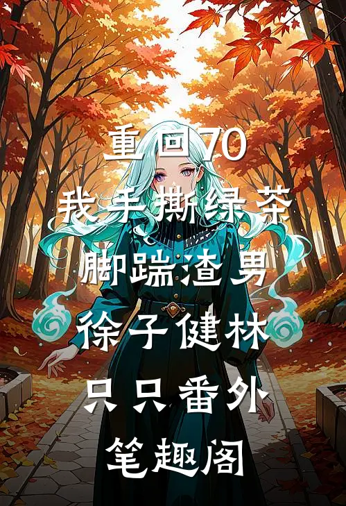 重回70，我手撕绿茶脚踹渣男：徐子健林只只番外笔趣阁