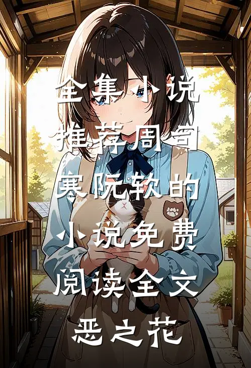 全集小说推荐周司寒阮软的小说免费阅读全文恶之花