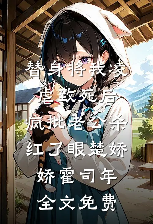 替身将我凌虐致死后，疯批老公杀红了眼楚娇娇霍司年全文免费