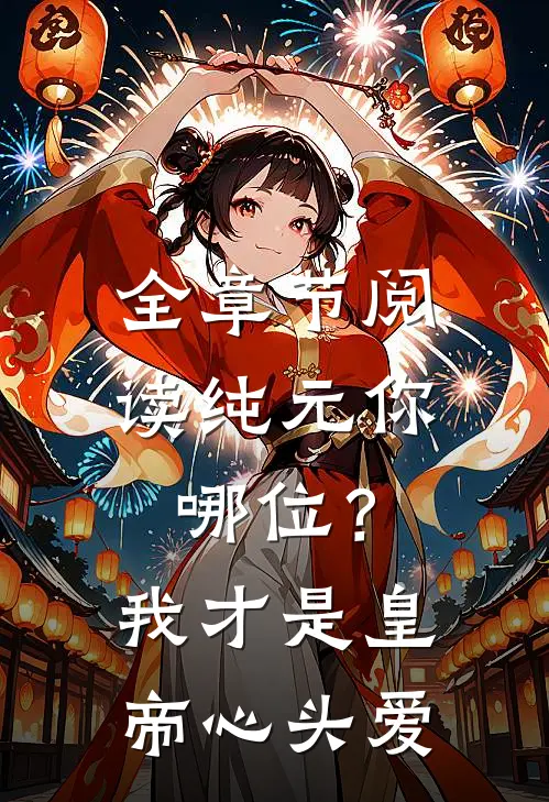 全章节阅读纯元你哪位？我才是皇帝心头爱