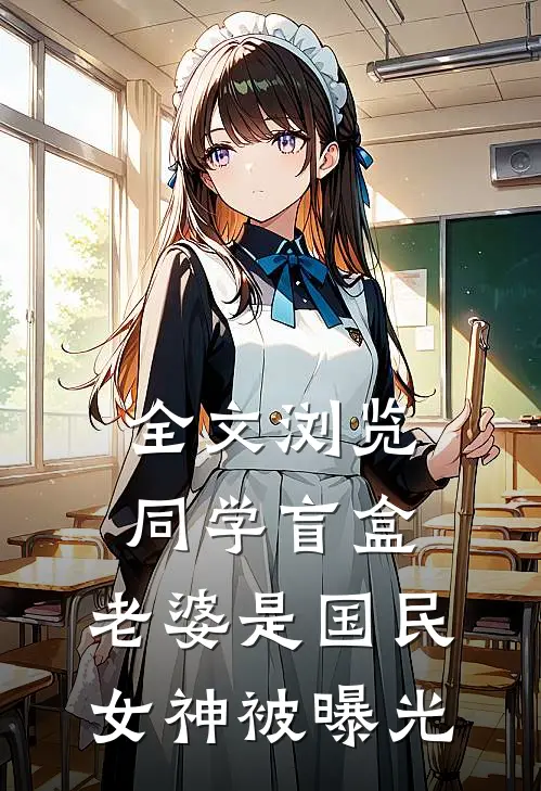 全文浏览同学盲盒，老婆是国民女神被曝光