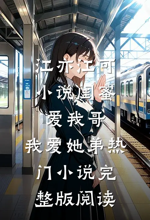 江亦江可小说闺蜜爱我哥，我爱她弟热门小说完整版阅读