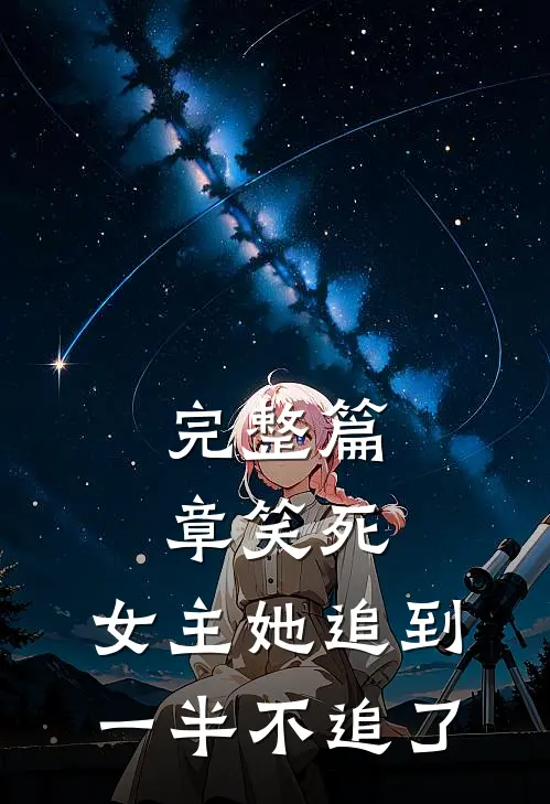 完整篇章笑死，女主她追到一半不追了