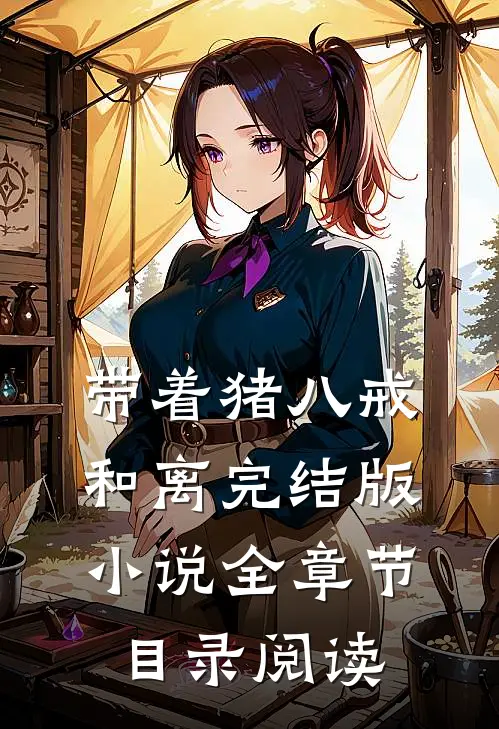 带着猪八戒和离完结版小说全章节目录阅读