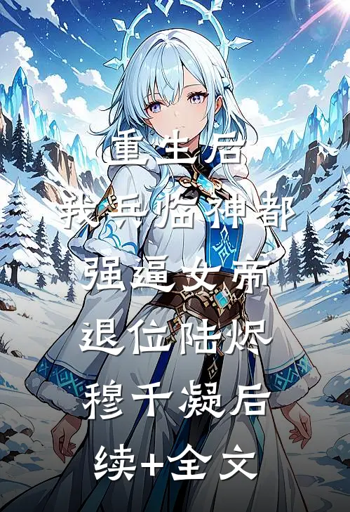 重生后，我兵临神都，强逼女帝退位陆烬穆千凝后续+全文